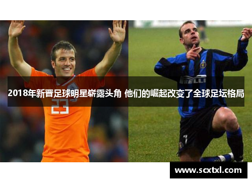2018年新晋足球明星崭露头角 他们的崛起改变了全球足坛格局