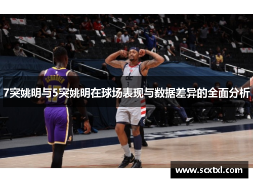7突姚明与5突姚明在球场表现与数据差异的全面分析