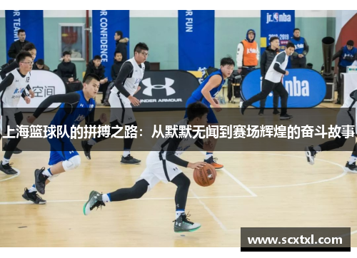 上海篮球队的拼搏之路：从默默无闻到赛场辉煌的奋斗故事