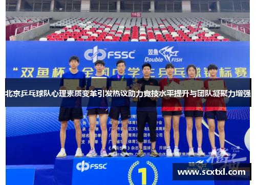 北京乒乓球队心理素质变革引发热议助力竞技水平提升与团队凝聚力增强