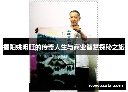 揭阳姚明旺的传奇人生与商业智慧探秘之旅