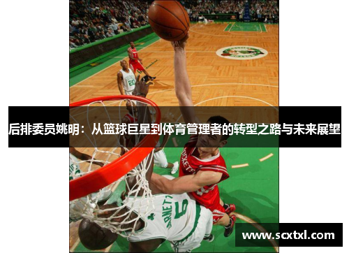后排委员姚明：从篮球巨星到体育管理者的转型之路与未来展望