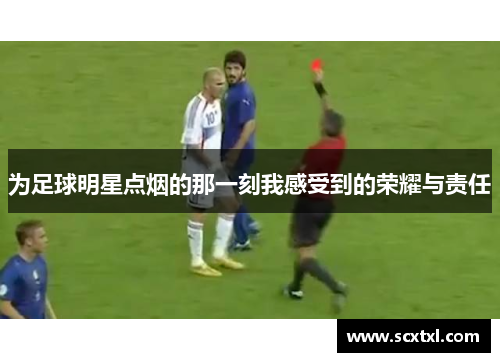 为足球明星点烟的那一刻我感受到的荣耀与责任