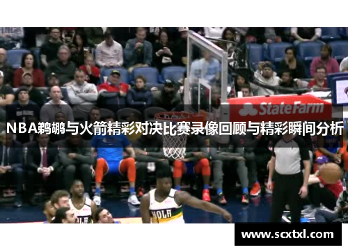 NBA鹈鹕与火箭精彩对决比赛录像回顾与精彩瞬间分析