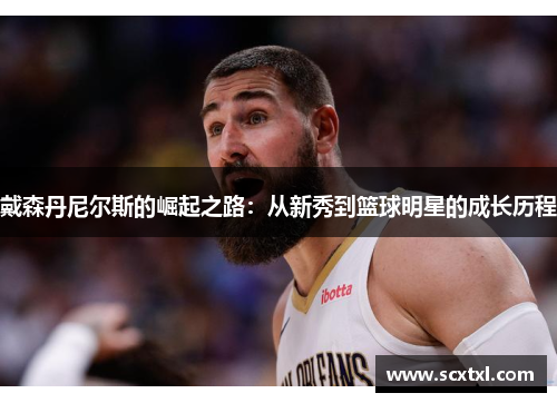 戴森丹尼尔斯的崛起之路：从新秀到篮球明星的成长历程