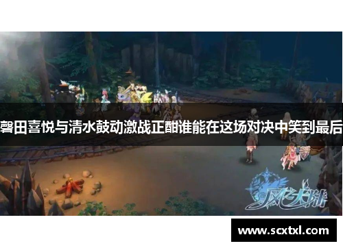 磬田喜悦与清水鼓动激战正酣谁能在这场对决中笑到最后