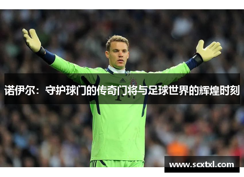 诺伊尔：守护球门的传奇门将与足球世界的辉煌时刻