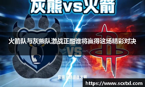 熊猫体育火箭队与灰熊队激战正酣谁将赢得这场精彩对决